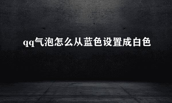qq气泡怎么从蓝色设置成白色
