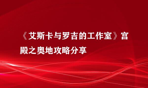 《艾斯卡与罗吉的工作室》宫殿之奥地攻略分享