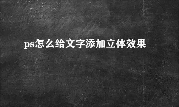 ps怎么给文字添加立体效果