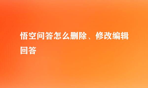 悟空问答怎么删除、修改编辑回答