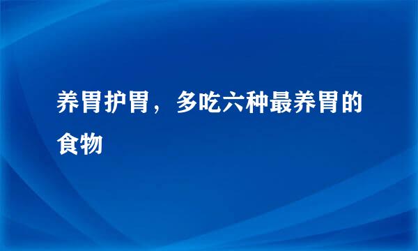 养胃护胃，多吃六种最养胃的食物
