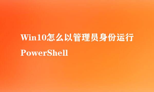 Win10怎么以管理员身份运行PowerShell
