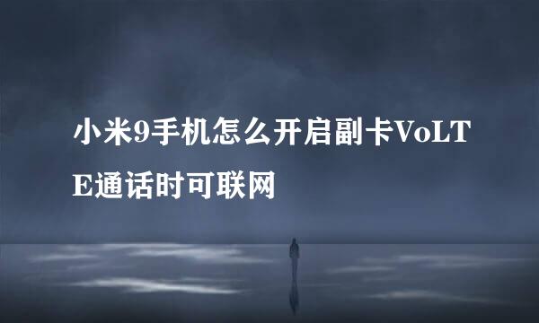小米9手机怎么开启副卡VoLTE通话时可联网