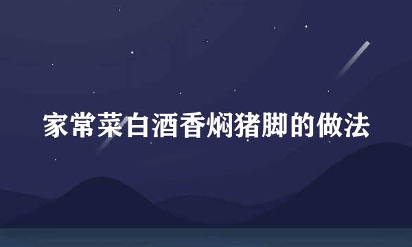 家常菜白酒香焖猪脚的做法
