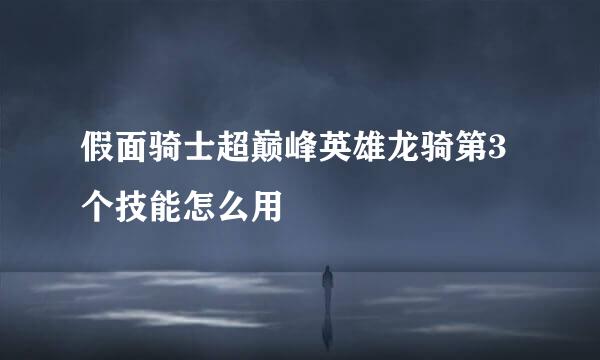 假面骑士超巅峰英雄龙骑第3个技能怎么用
