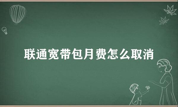 联通宽带包月费怎么取消