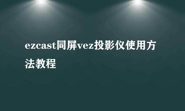 ezcast同屏vez投影仪使用方法教程