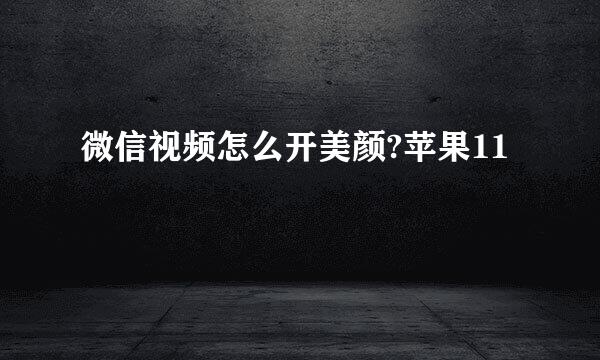 微信视频怎么开美颜?苹果11