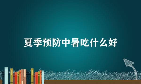 夏季预防中暑吃什么好