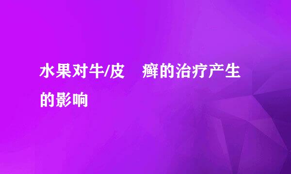 水果对牛/皮曱癣的治疗产生的影响