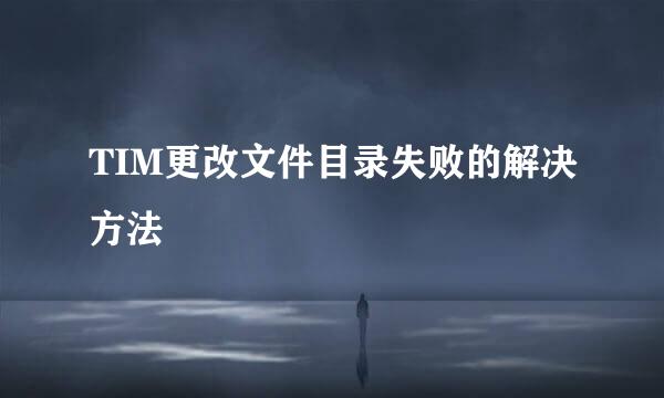 TIM更改文件目录失败的解决方法