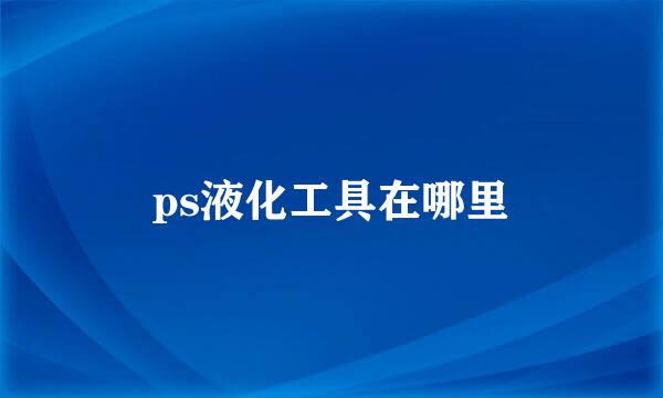 ps液化工具在哪里