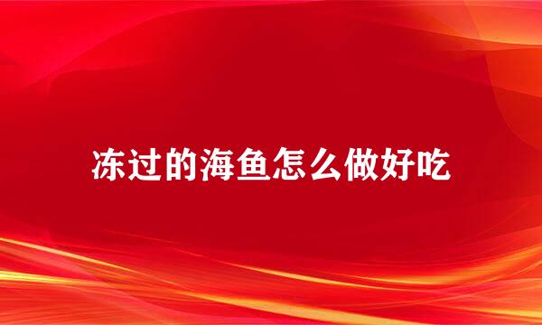 冻过的海鱼怎么做好吃