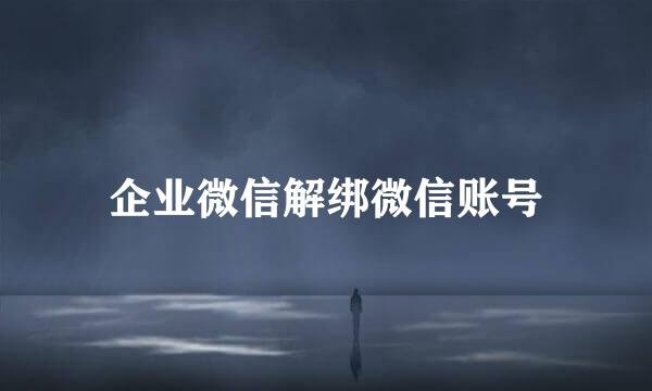 企业微信解绑微信账号