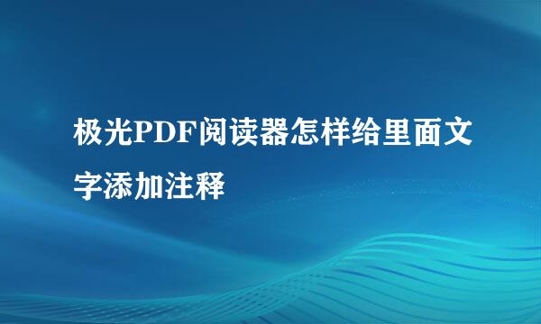 极光PDF阅读器怎样给里面文字添加注释