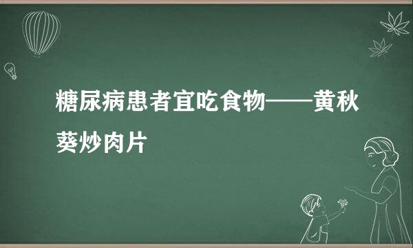 糖尿病患者宜吃食物——黄秋葵炒肉片