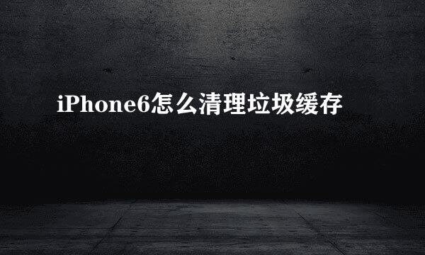iPhone6怎么清理垃圾缓存
