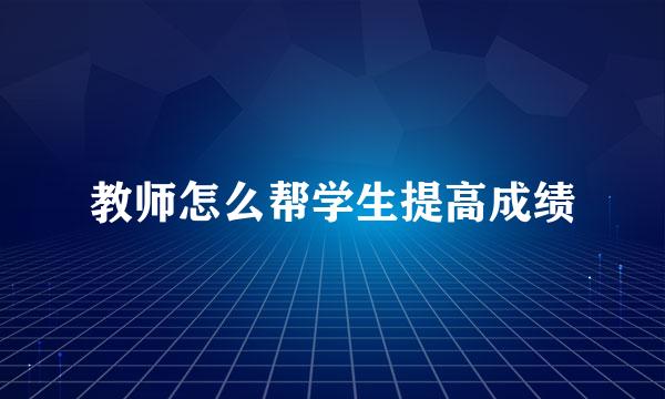 教师怎么帮学生提高成绩