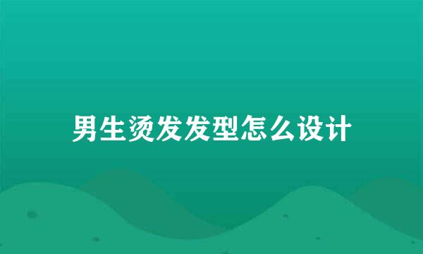 男生烫发发型怎么设计