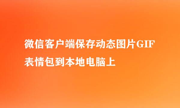 微信客户端保存动态图片GIF表情包到本地电脑上