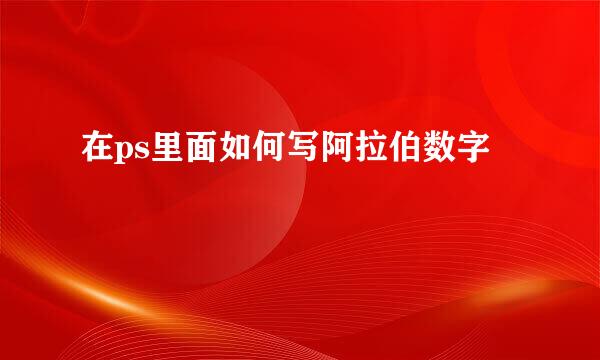 在ps里面如何写阿拉伯数字