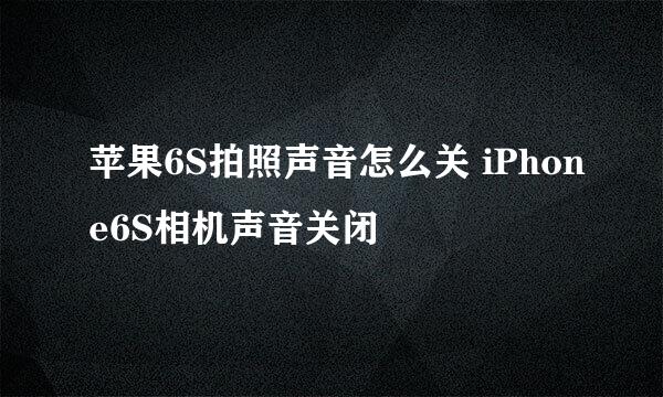 苹果6S拍照声音怎么关 iPhone6S相机声音关闭