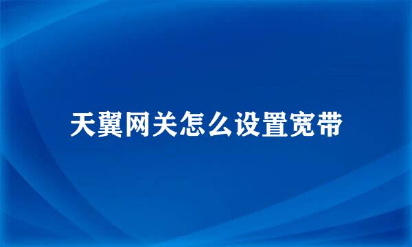 天翼网关怎么设置宽带