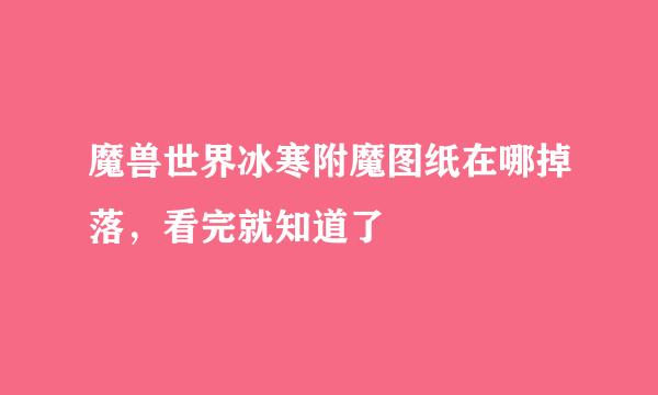 魔兽世界冰寒附魔图纸在哪掉落，看完就知道了