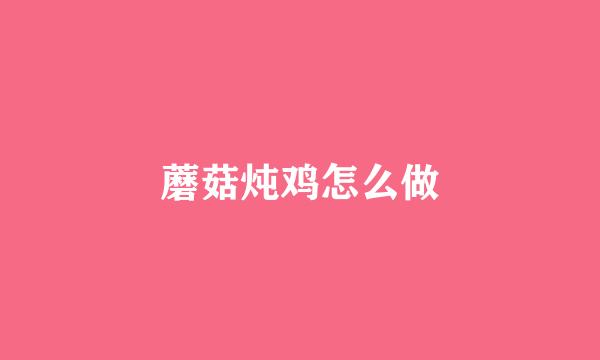 蘑菇炖鸡怎么做