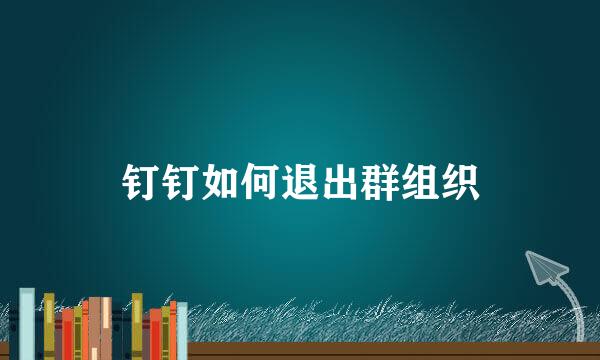 钉钉如何退出群组织