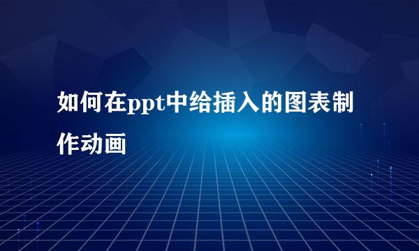 如何在ppt中给插入的图表制作动画