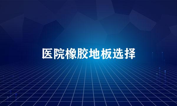 医院橡胶地板选择