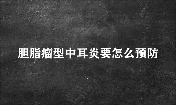 胆脂瘤型中耳炎要怎么预防