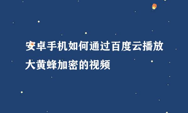 安卓手机如何通过百度云播放大黄蜂加密的视频