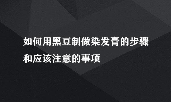 如何用黑豆制做染发膏的步骤和应该注意的事项