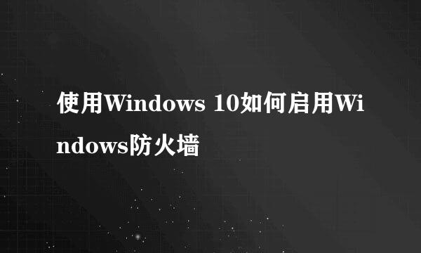 使用Windows 10如何启用Windows防火墙