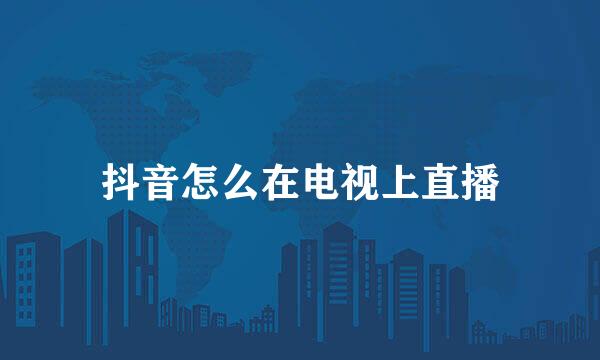 抖音怎么在电视上直播