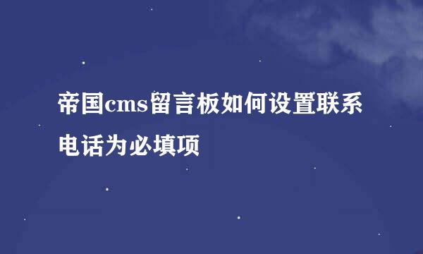 帝国cms留言板如何设置联系电话为必填项