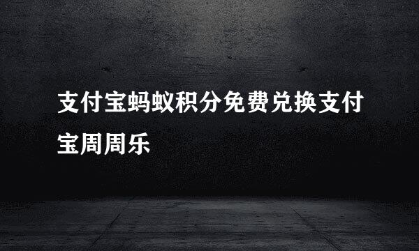 支付宝蚂蚁积分免费兑换支付宝周周乐