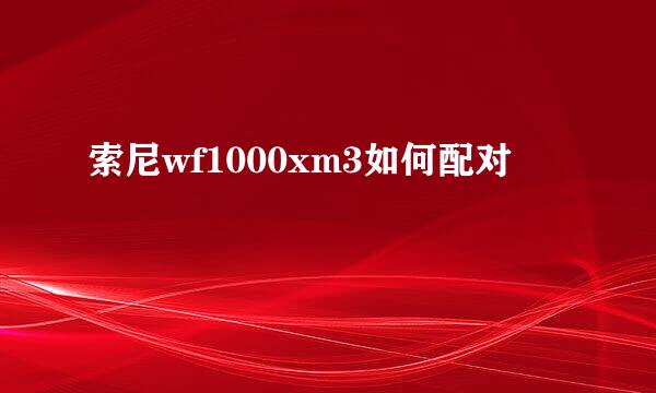 索尼wf1000xm3如何配对
