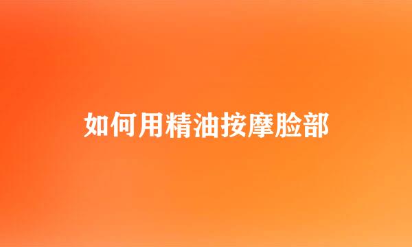 如何用精油按摩脸部