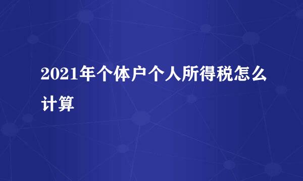 2021年个体户个人所得税怎么计算