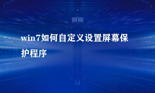 win7如何自定义设置屏幕保护程序