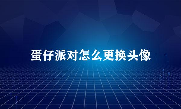 蛋仔派对怎么更换头像