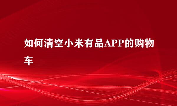 如何清空小米有品APP的购物车