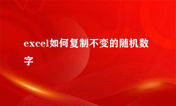excel如何复制不变的随机数字