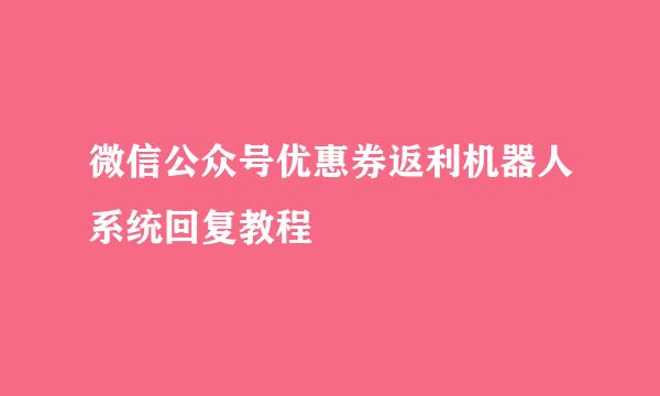微信公众号优惠券返利机器人系统回复教程
