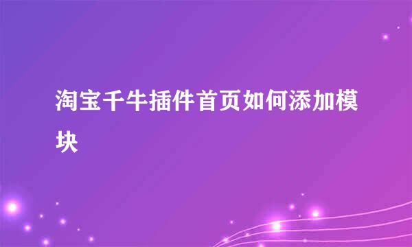 淘宝千牛插件首页如何添加模块
