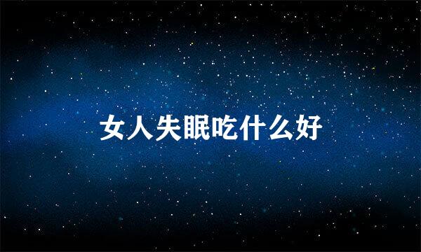 女人失眠吃什么好