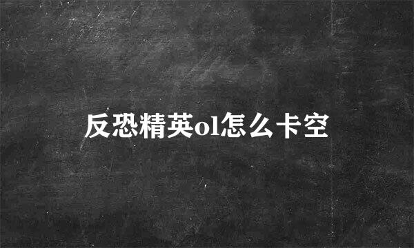 反恐精英ol怎么卡空